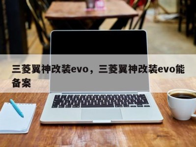 三菱翼神改装evo,三菱翼神改装evo能备案