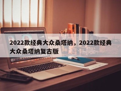 2022款经典大众桑塔纳，2022款经典大众桑塔纳复古版