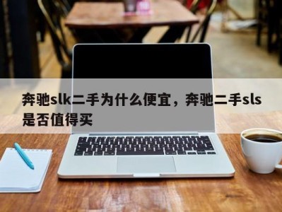 奔驰slk二手为什么便宜,奔驰二手sls是否值得买