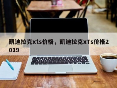 凯迪拉克xts价格,凯迪拉克xTs价格2019
