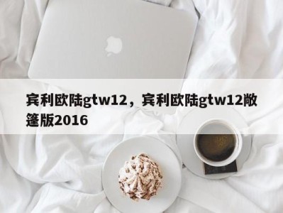 宾利欧陆gtw12，宾利欧陆gtw12敞篷版2016