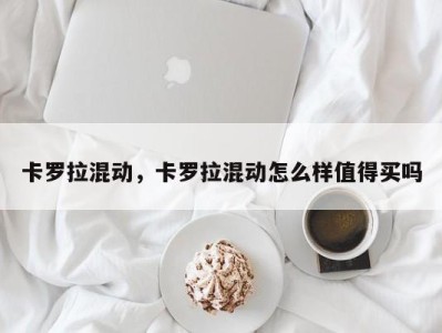 卡罗拉混动,卡罗拉混动怎么样值得买吗