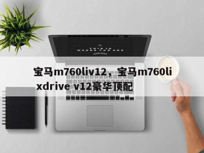 宝马m760liv12,宝马m760li xdrive v12豪华顶配