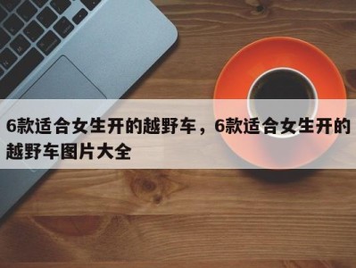 6款适合女生开的越野车,6款适合女生开的越野车图片大全