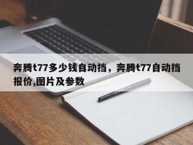 奔腾t77多少钱自动挡，奔腾t77自动挡报价,图片及参数