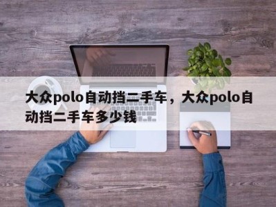大众polo自动挡二手车,大众polo自动挡二手车多少钱