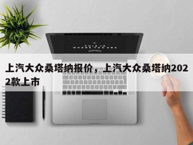 上汽大众桑塔纳报价,上汽大众桑塔纳2022款上市