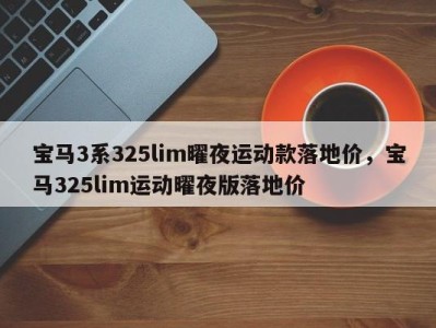 宝马3系325lim曜夜运动款落地价,宝马325lim运动曜夜版落地价