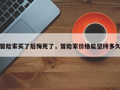 冒险家买了后悔死了，冒险家价格能坚持多久