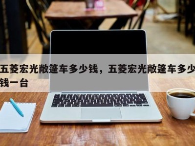 五菱宏光敞篷车多少钱,五菱宏光敞篷车多少钱一台