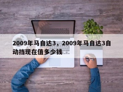 2009年马自达3,2009年马自达3自动挡现在值多少钱