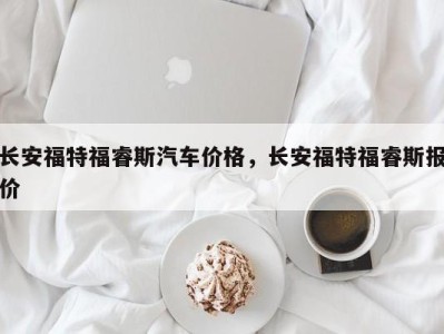 长安福特福睿斯汽车价格，长安福特福睿斯报价