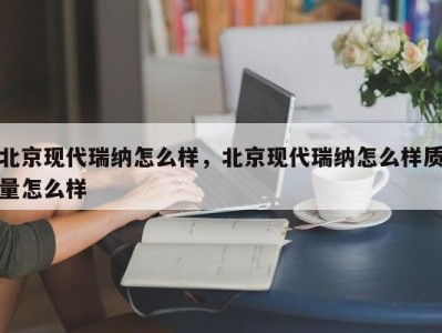北京现代瑞纳怎么样,北京现代瑞纳怎么样质量怎么样