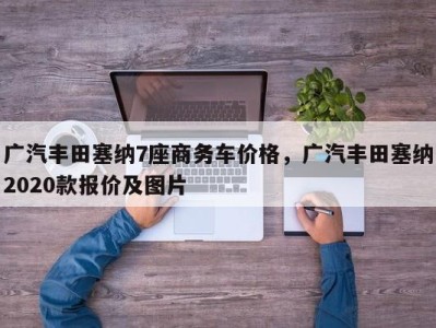 广汽丰田塞纳7座商务车价格，广汽丰田塞纳2020款报价及图片