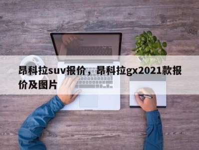 昂科拉suv报价，昂科拉gx2021款报价及图片