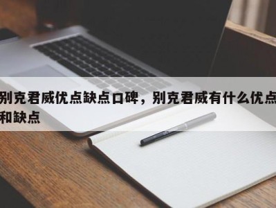 别克君威优点缺点口碑,别克君威有什么优点和缺点