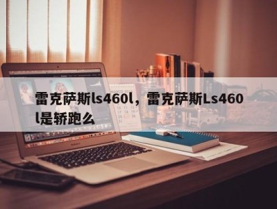 雷克萨斯ls460l,雷克萨斯Ls460l是轿跑么