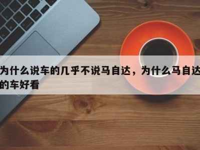 为什么说车的几乎不说马自达，为什么马自达的车好看