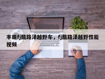 丰田fj酷路泽越野车，fj酷路泽越野性能视频