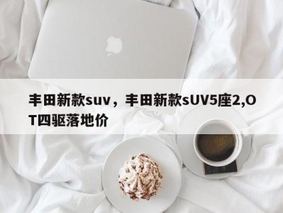 丰田新款suv,丰田新款sUV5座2,OT四驱落地价