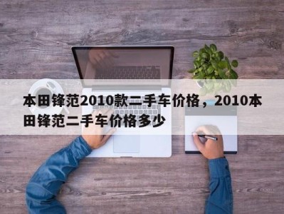 本田锋范2010款二手车价格,2010本田锋范二手车价格多少