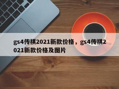gs4传祺2021新款价格,gs4传祺2021新款价格及图片