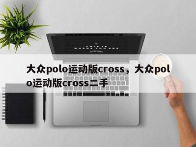 大众polo运动版cross,大众polo运动版cross二手