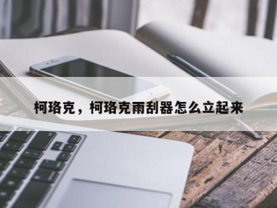 柯珞克,柯珞克雨刮器怎么立起来