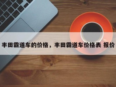 丰田霸道车的价格,丰田霸道车价格表 报价