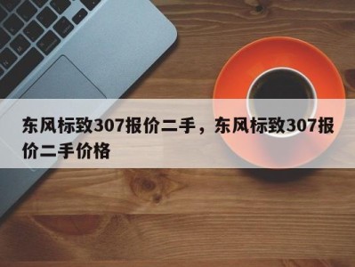 东风标致307报价二手,东风标致307报价二手价格