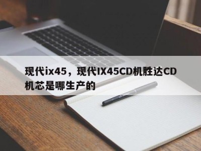 现代ix45,现代IX45CD机胜达CD机芯是哪生产的