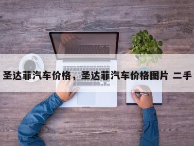 圣达菲汽车价格,圣达菲汽车价格图片 二手
