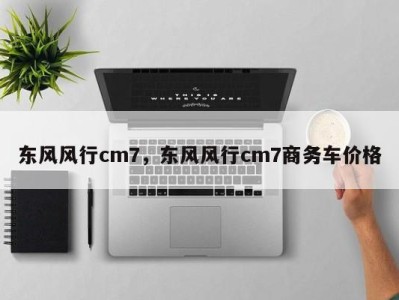 东风风行cm7,东风风行cm7商务车价格
