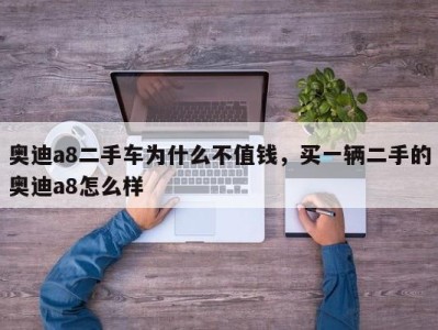 奥迪a8二手车为什么不值钱,买一辆二手的奥迪a8怎么样
