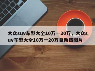 大众suv车型大全10万一20万,大众suv车型大全10万一20万自动挡图片