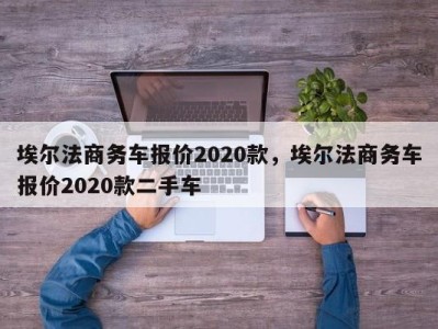 埃尔法商务车报价2020款,埃尔法商务车报价2020款二手车