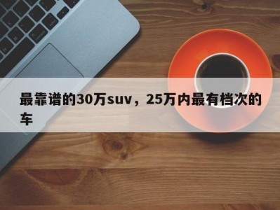 最靠谱的30万suv，25万内最有档次的车