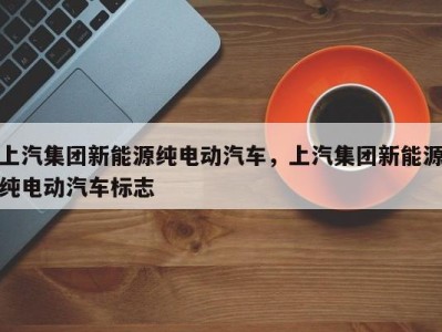 上汽集团新能源纯电动汽车,上汽集团新能源纯电动汽车标志