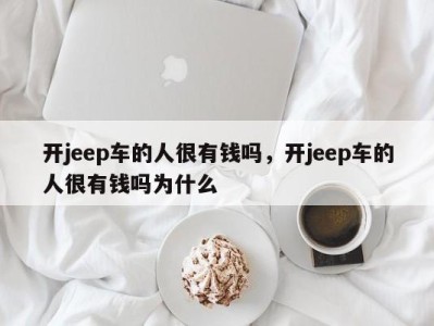 开jeep车的人很有钱吗，开jeep车的人很有钱吗为什么