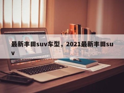 最新丰田suv车型，2021最新丰田suv