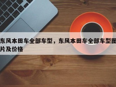 东风本田车全部车型，东风本田车全部车型图片及价格