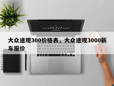 大众途观300价格表,大众途观3000新车报价