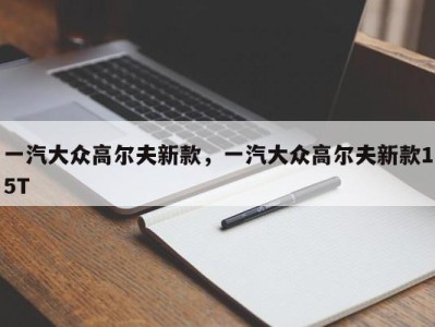 一汽大众高尔夫新款,一汽大众高尔夫新款15T