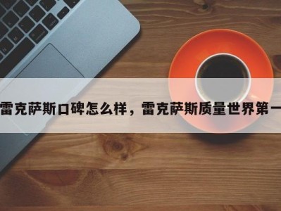 雷克萨斯口碑怎么样,雷克萨斯质量世界第一