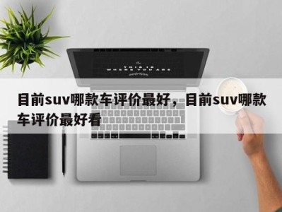 目前suv哪款车评价最好,目前suv哪款车评价最好看
