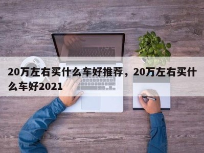 20万左右买什么车好推荐,20万左右买什么车好2021
