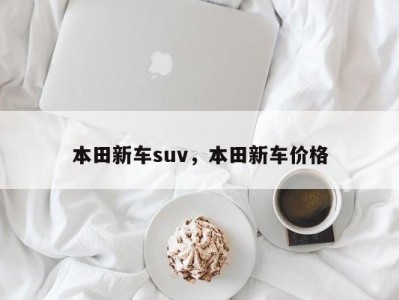 本田新车suv,本田新车价格