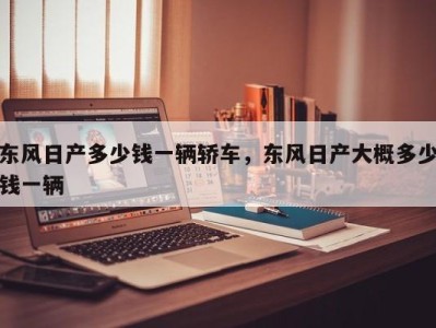 东风日产多少钱一辆轿车,东风日产大概多少钱一辆