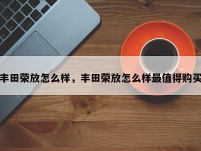 丰田荣放怎么样,丰田荣放怎么样最值得购买