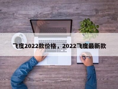 飞度2022款价格，2022飞度最新款